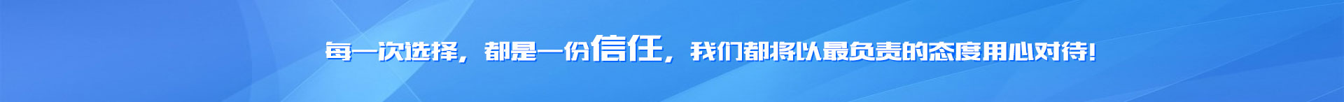 每一次选择，都是一份信任，我们都将以最负责的态度用心对待！