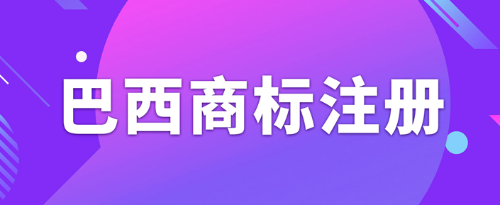 巴西商标该如何注册？